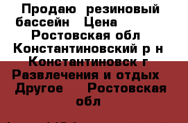 Продаю  резиновый бассейн › Цена ­ 5 000 - Ростовская обл., Константиновский р-н, Константиновск г. Развлечения и отдых » Другое   . Ростовская обл.